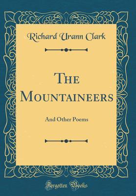 Full Download The Mountaineers: And Other Poems (Classic Reprint) - Richard Urann Clark | ePub