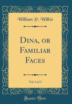 Full Download Dina, or Familiar Faces, Vol. 3 of 3 (Classic Reprint) - William P Wilkie file in ePub