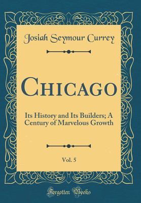 Read Online Chicago, Vol. 5: Its History and Its Builders; A Century of Marvelous Growth (Classic Reprint) - Josiah Seymour Currey file in PDF