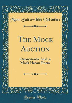 Read Online The Mock Auction: Ossawatomie Sold, a Mock Heroic Poem (Classic Reprint) - Mann Satterwhite Valentine file in ePub