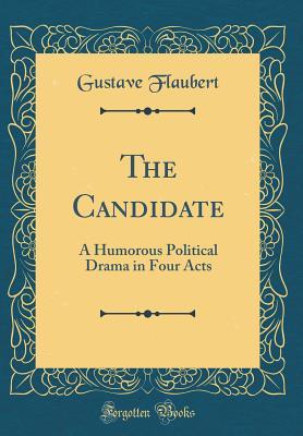 Full Download The Candidate: A Humorous Political Drama in Four Acts (Classic Reprint) - Gustave Flaubert file in PDF
