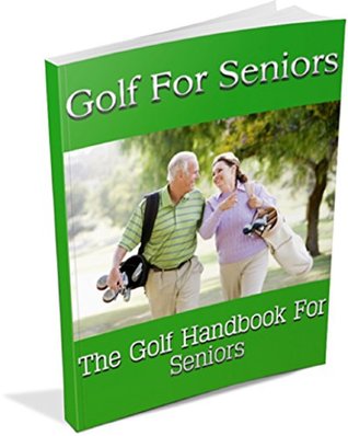Read Online Golf For Seniors: The Golf Handbook For Seniors - YQ Publishing | PDF
