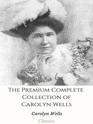 Full Download The Premium Complete Collection of Carolyn Wells: (Huge Collection Including Ptomaine Street, The Gold Bag, The jingle Book, The Mark of Cain, The Mystery of the Sycamore, Patty Blossom, And More) - Carolyn Wells | ePub