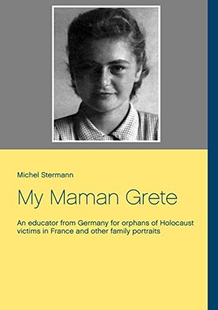Download My Maman Grete: An educator from Germany for orphans of Holocaust victims in France and other family portraits - Michel Stermann file in PDF