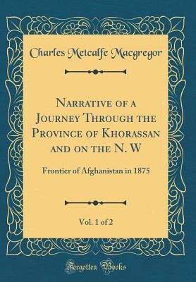 Read Narrative of a Journey Through the Province of Khorassan and on the N. W, Vol. 1 of 2: Frontier of Afghanistan in 1875 (Classic Reprint) - Charles Metcalfe Macgregor | PDF