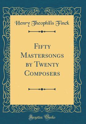 Read Online Fifty Mastersongs by Twenty Composers (Classic Reprint) - Henry Theophilis Finck file in PDF