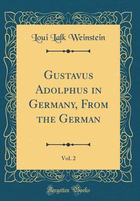 Read Online Gustavus Adolphus in Germany, from the German, Vol. 2 (Classic Reprint) - Loui Lalk Weinstein file in PDF