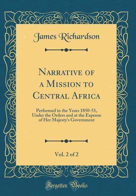 Full Download Narrative of a Mission to Central Africa, Vol. 2 of 2: Performed in the Years 1850-51, Under the Orders and at the Expense of Her Majesty's Government (Classic Reprint) - James Richardson | PDF