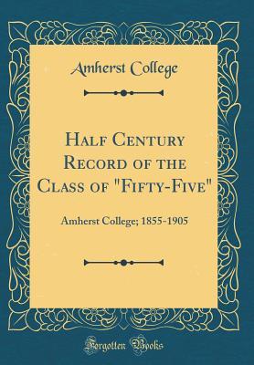 Read Half Century Record of the Class of Fifty-Five: Amherst College; 1855-1905 (Classic Reprint) - Amherst College | PDF