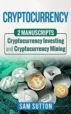 Download Cryptocurrency: 2 Manuscripts: Cryptocurrency Investing and Cryptocurrency Mining - Sam Sutton file in PDF