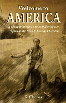 Full Download Welcome to America: A Young Immigrant's Tales of Slaying Her Dragons on the Road to Love and Freedom - K. Chorna file in PDF