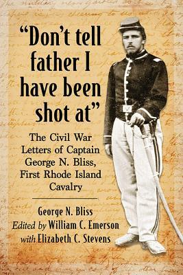 Read Online don't Tell Father I Have Been Shot At: The Civil War Letters of Captain George N. Bliss, First Rhode Island Cavalry - George N Bliss | ePub