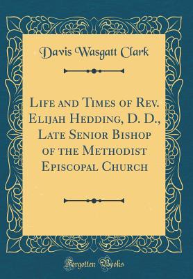 Read Online Life and Times of Rev. Elijah Hedding, D. D., Late Senior Bishop of the Methodist Episcopal Church (Classic Reprint) - Davis Wasgatt Clark file in PDF