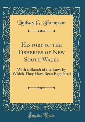 Full Download History of the Fisheries of New South Wales: With a Sketch of the Laws by Which They Have Been Regulated (Classic Reprint) - Lindsay G Thompson | ePub