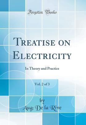 Read Treatise on Electricity, Vol. 2 of 3: In Theory and Practice (Classic Reprint) - Aug De La Rive file in PDF