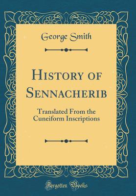 Read History of Sennacherib: Translated from the Cuneiform Inscriptions (Classic Reprint) - George Smith file in PDF