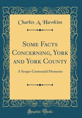 Read Some Facts Concerning, York and York County: A Sesqui-Centennial Memento (Classic Reprint) - Charles A. Hawkins | PDF