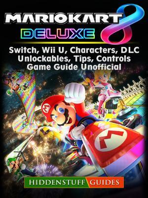 Download Mario Kart 8 Deluxe, Switch, Wii U, Characters, DLC, Unlockables, Tips, Controls, Game Guide Unofficial - Hiddenstuff Guides file in PDF