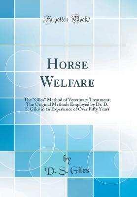 Full Download Horse Welfare: The giles Method of Veterinary Treatment; The Original Methods Employed by Dr. D. S. Giles in an Experience of Over Fifty Years (Classic Reprint) - D S Giles | ePub