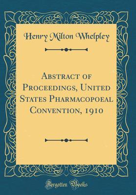Read Online Abstract of Proceedings, United States Pharmacopoeal Convention, 1910 (Classic Reprint) - Henry Milton Whelpley file in PDF
