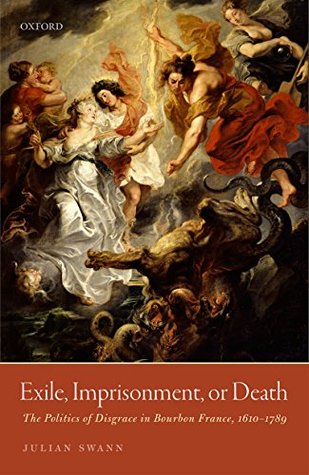 Read Exile, Imprisonment, or Death: The Politics of Disgrace in Bourbon France, 1610-1789 - Julian Swann | PDF