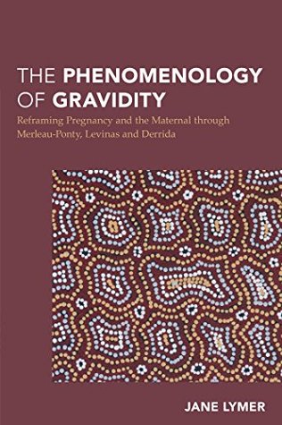 Download The Phenomenology of Gravidity: Reframing Pregnancy and the Maternal through Merleau-Ponty, Levinas and Derrida (Continental Philosophy in Austral-Asia) - Jane Lymer | PDF