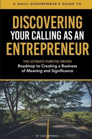 Read Discovering Your Calling as an Entrepreneur: The Ultimate Purpose-Driven Roadmap to Creating a Business of Meaning and Significance - Alex Miranda file in ePub
