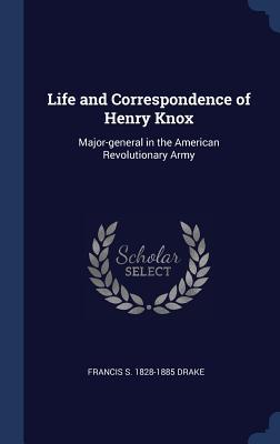 Full Download Life and Correspondence of Henry Knox: Major-General in the American Revolutionary Army - Francis S. Drake file in PDF