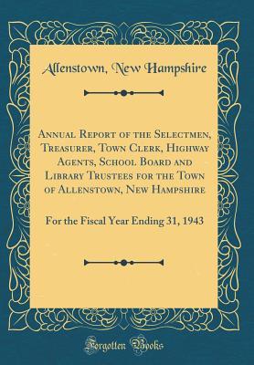 Download Annual Report of the Selectmen, Treasurer, Town Clerk, Highway Agents, School Board and Library Trustees for the Town of Allenstown, New Hampshire: For the Fiscal Year Ending 31, 1943 (Classic Reprint) - Allenstown New Hampshire file in ePub