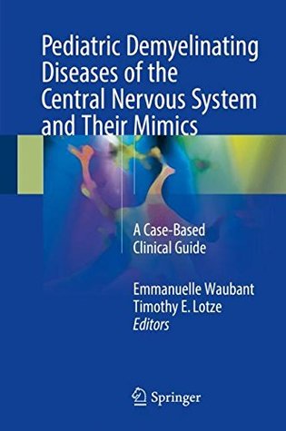 Read Online Pediatric Demyelinating Diseases of the Central Nervous System and Their Mimics: A Case-Based Clinical Guide - Emmanuelle Waubant file in PDF