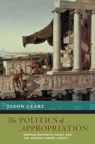 Read Online The Politics of Appropriation: German Romantic Music and the Ancient Greek Legacy (New Cultural History of Music) - Jason Geary file in ePub
