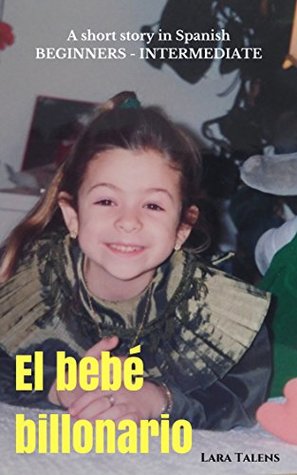 Read Online Spanish: Short story for beginners-intermediate students. El bebé billonario (Spanish short stories, improve your vocabulary & reading skills) - Lara Talens | PDF