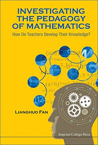 Read Online Investigating the Pedagogy of Mathematics : How Do Teachers Develop Their Knowledge? - Lianghuo Fan file in ePub