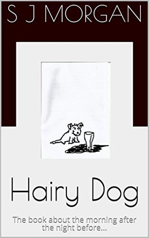 Read Online Hairy Dog: The book about the morning after the night before - S J Morgan | ePub