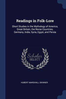 Read Online Readings in Folk-Lore: Short Studies in the Mythology of America, Great Britain, the Norse Countries, Germany, India, Syria, Egypt, and Persia - Hubert Marshall Skinner file in PDF
