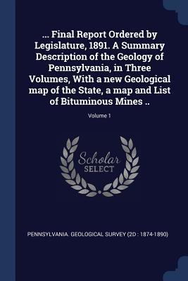 Full Download Final Report Ordered by Legislature, 1891. a Summary Description of the Geology of Pennsylvania, in Three Volumes, with a New Geological Map of the State, a Map and List of Bituminous Mines ..; Volume 1 - Pennsylvania Geological Survey (2d 18 file in ePub