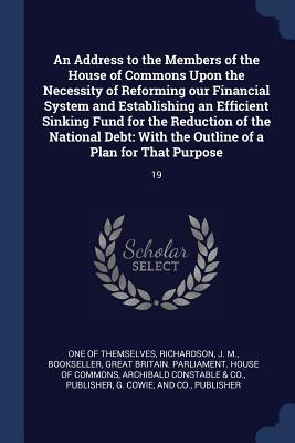 Download An Address to the Members of the House of Commons Upon the Necessity of Reforming Our Financial System and Establishing an Efficient Sinking Fund for the Reduction of the National Debt: With the Outline of a Plan for That Purpose: 19 - J M Richardson file in ePub