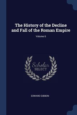 Read Online The History of the Decline and Fall of the Roman Empire; Volume 6 - Edward Gibbon file in PDF