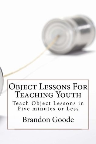 Download Object Lessons For Teaching Youth: Teach Object Lessons in Five minutes or Less - Brandon A. Goode | PDF