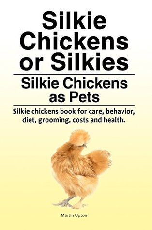 Download Silkie Chicken owners manual. Silkie chickens kindle book for diet, care, grooming, health, costs and behavior. Silkies or Silkie Chickens as Pets. - Martin Upton file in ePub