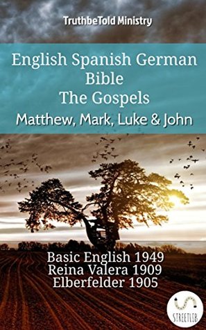 Full Download English Spanish German Bible - The Gospels - Matthew, Mark, Luke & John: Basic English 1949 - Reina Valera 1909 - Elberfelder 1905 (Parallel Bible Halseth English) - Truthbetold Ministry | PDF