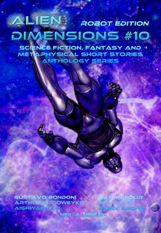 Full Download Alien Dimensions: Science Fiction, Fantasy and Metaphysical Short Stories Anthology Series #10 Robot Edition - Neil A. Hogan file in PDF