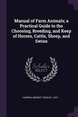 Read Online Manual of Farm Animals; A Practical Guide to the Choosing, Breeding, and Keep of Horses, Cattle, Sheep, and Swine - Merritt Wesley Harper | PDF