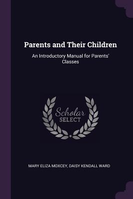 Full Download Parents and Their Children: An Introductory Manual for Parents' Classes - Mary Eliza Moxcey | ePub