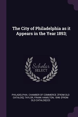 Read Online The City of Philadelphia as It Appears in the Year 1893; - Philadelphia Chamber of Commerce [From file in ePub