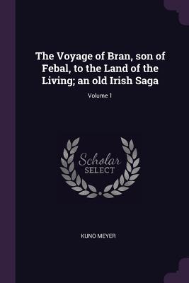 Download The Voyage of Bran, Son of Febal, to the Land of the Living; An Old Irish Saga; Volume 1 - Kuno 1858-1919 Meyer file in PDF