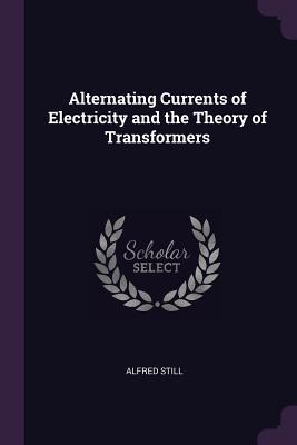 Read Alternating Currents of Electricity and the Theory of Transformers - Alfred Still | PDF