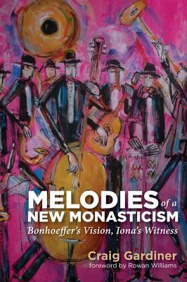 Read Online Melodies of a New Monasticism: Bonhoeffer's Vision, Iona's Witness - Craig Gardiner file in PDF