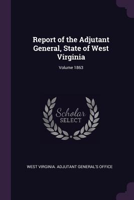 Read Report of the Adjutant General, State of West Virginia; Volume 1863 - West Virginia Adjutant General's Office file in ePub