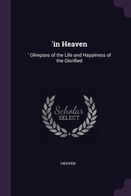 Read Online 'in Heaven: 'glimpses of the Life and Happiness of the Glorified - Heaven | ePub